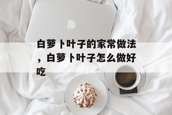 白萝卜叶子的家常做法，白萝卜叶子怎么做好吃-第1张图片-