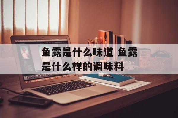 鱼露是什么味道 鱼露是什么样的调味料-第1张图片-