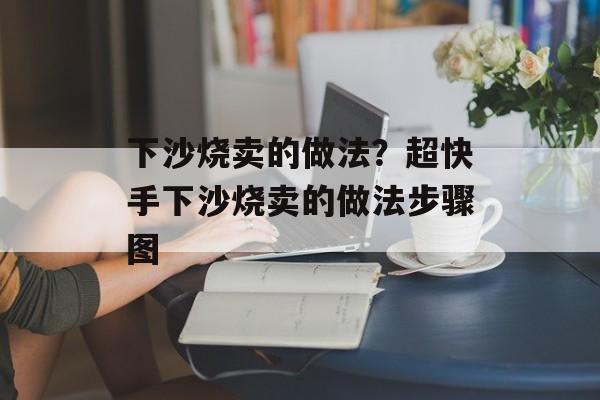 下沙烧卖的做法？超快手下沙烧卖的做法步骤图-第1张图片-