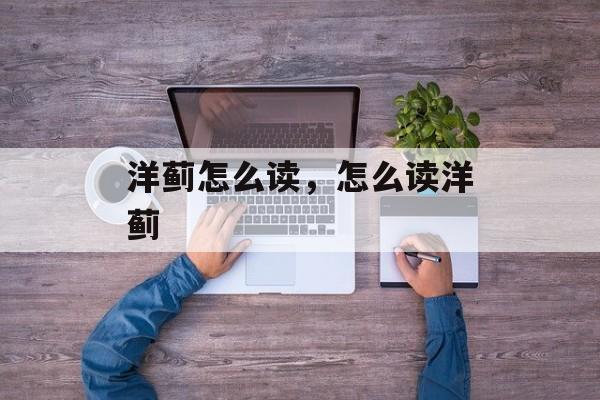 洋蓟怎么读，怎么读洋蓟-第1张图片-