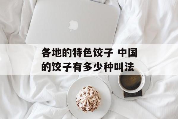 各地的特色饺子 中国的饺子有多少种叫法-第1张图片-
