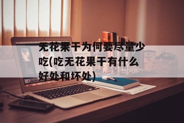 无花果干为何要尽量少吃(吃无花果干有什么好处和坏处)-第1张图片-