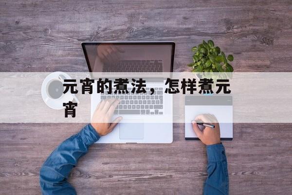 元宵的煮法，怎样煮元宵-第1张图片-