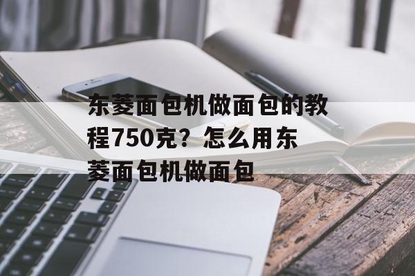 东菱面包机做面包的教程750克？怎么用东菱面包机做面包-第1张图片-
