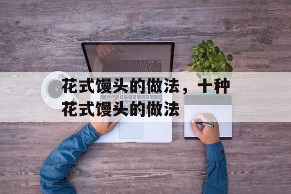 花式馒头的做法，十种花式馒头的做法-第1张图片-
