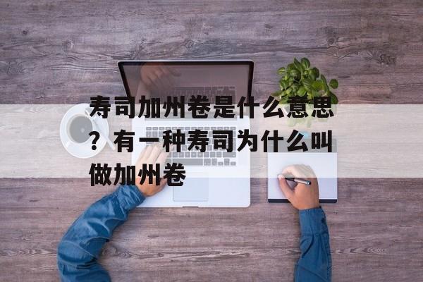 寿司加州卷是什么意思？有一种寿司为什么叫做加州卷-第1张图片-
