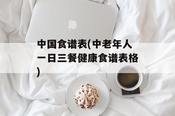 中国食谱表(中老年人一日三餐健康食谱表格)-第1张图片-