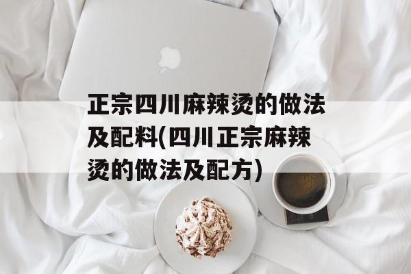 正宗四川麻辣烫的做法及配料(四川正宗麻辣烫的做法及配方)-第1张图片-
