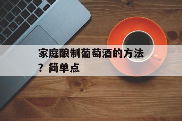 家庭酿制葡萄酒的方法？简单点-第1张图片-