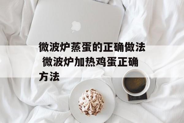 微波炉蒸蛋的正确做法 微波炉加热鸡蛋正确方法-第1张图片-
