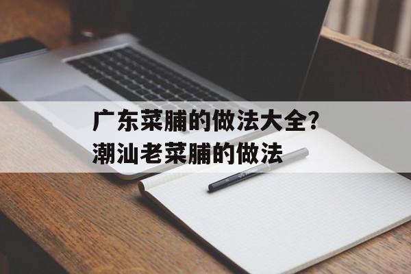 广东菜脯的做法大全？潮汕老菜脯的做法-第1张图片-