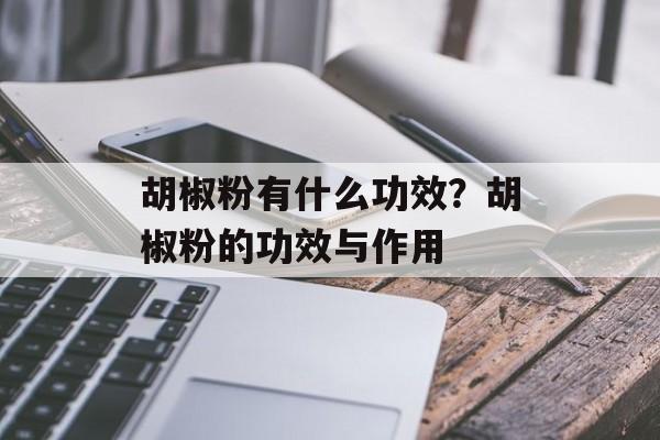 胡椒粉有什么功效？胡椒粉的功效与作用-第1张图片-