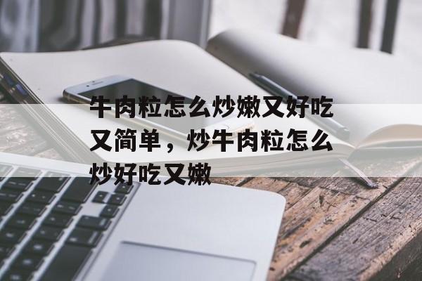 牛肉粒怎么炒嫩又好吃又简单，炒牛肉粒怎么炒好吃又嫩-第1张图片-