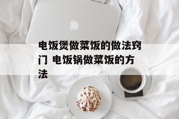 电饭煲做菜饭的做法窍门 电饭锅做菜饭的方法-第1张图片-