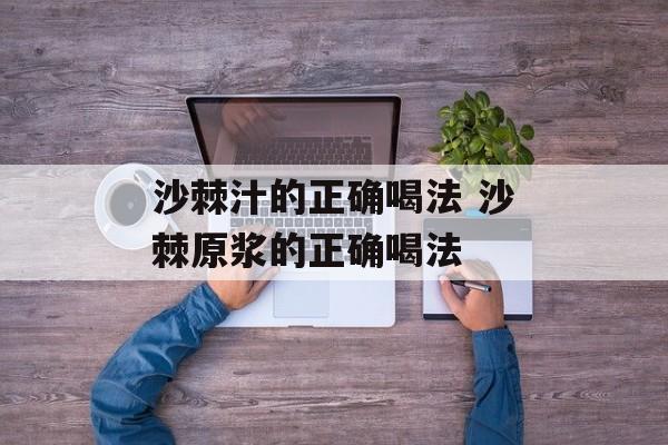 沙棘汁的正确喝法 沙棘原浆的正确喝法-第1张图片-