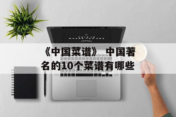 《中国菜谱》 中国著名的10个菜谱有哪些-第1张图片-