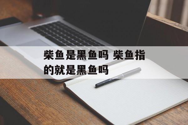柴鱼是黑鱼吗 柴鱼指的就是黑鱼吗-第1张图片-