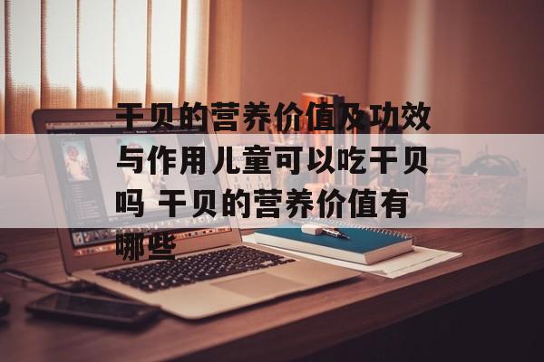干贝的营养价值及功效与作用儿童可以吃干贝吗 干贝的营养价值有哪些-第1张图片-