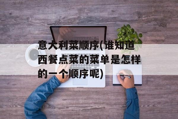 意大利菜顺序(谁知道西餐点菜的菜单是怎样的一个顺序呢)-第1张图片-