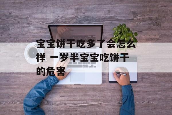 宝宝饼干吃多了会怎么样 一岁半宝宝吃饼干的危害-第1张图片-