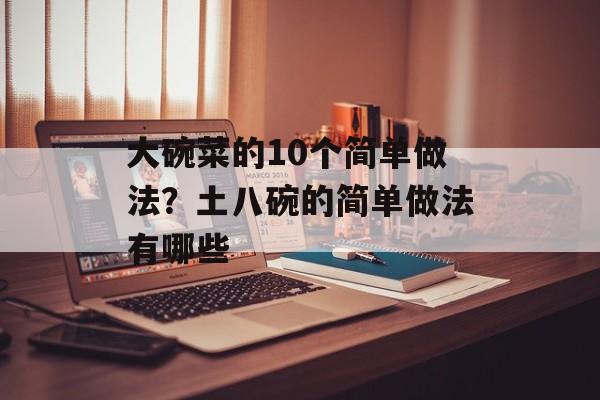 大碗菜的10个简单做法？土八碗的简单做法有哪些-第1张图片-