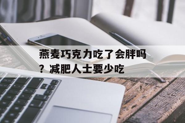 燕麦巧克力吃了会胖吗？减肥人士要少吃-第1张图片-