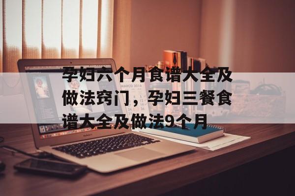孕妇六个月食谱大全及做法窍门，孕妇三餐食谱大全及做法9个月-第1张图片-