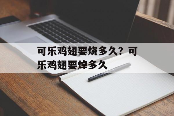可乐鸡翅要烧多久？可乐鸡翅要焯多久-第1张图片-