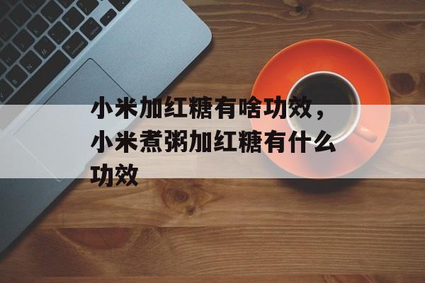 小米加红糖有啥功效，小米煮粥加红糖有什么功效-第1张图片-