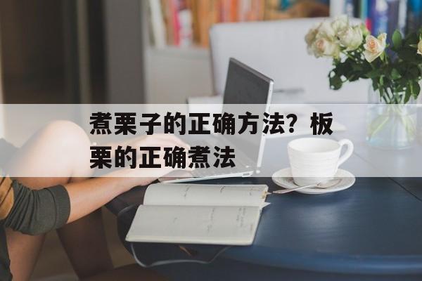 煮栗子的正确方法？板栗的正确煮法-第1张图片-
