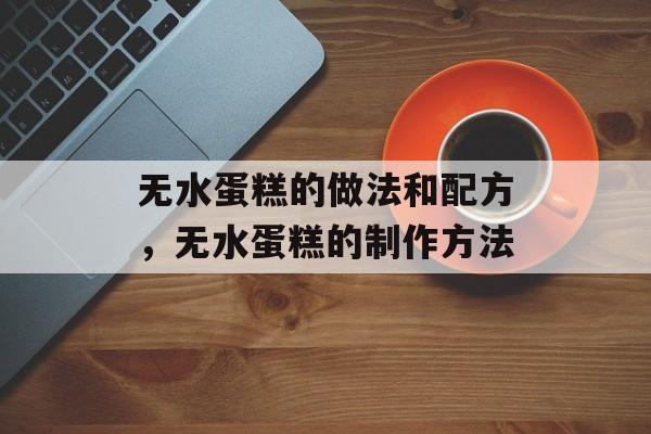 无水蛋糕的做法和配方，无水蛋糕的制作方法-第1张图片-