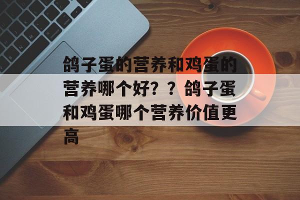 鸽子蛋的营养和鸡蛋的营养哪个好？？鸽子蛋和鸡蛋哪个营养价值更高-第1张图片-