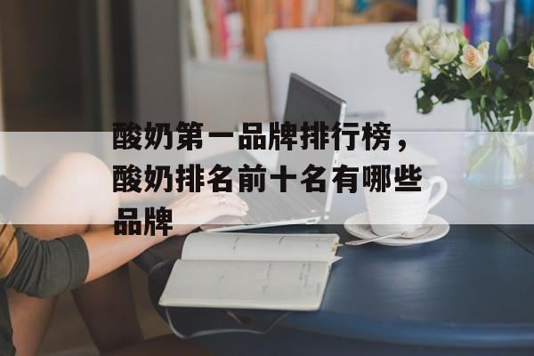 酸奶第一品牌排行榜，酸奶排名前十名有哪些品牌-第1张图片-