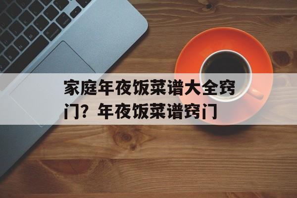 家庭年夜饭菜谱大全窍门？年夜饭菜谱窍门-第1张图片-