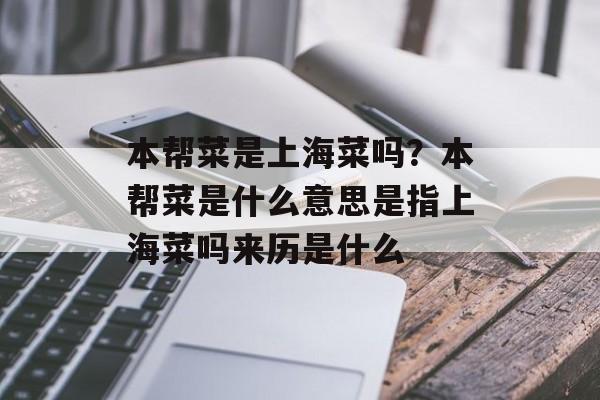 本帮菜是上海菜吗？本帮菜是什么意思是指上海菜吗来历是什么-第1张图片-