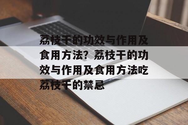 荔枝干的功效与作用及食用方法？荔枝干的功效与作用及食用方法吃荔枝干的禁忌-第1张图片-