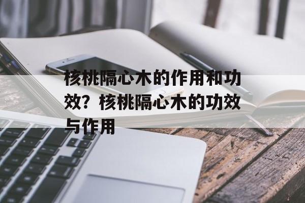 核桃隔心木的作用和功效？核桃隔心木的功效与作用-第1张图片-