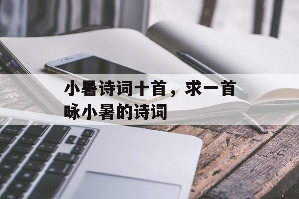 小暑诗词十首，求一首咏小暑的诗词-第1张图片-