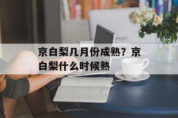 京白梨几月份成熟？京白梨什么时候熟-第1张图片-