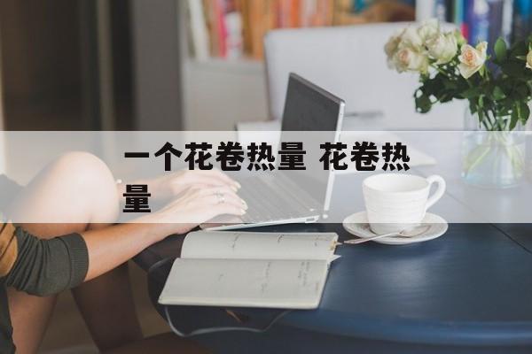 一个花卷热量 花卷热量-第1张图片-