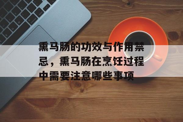 熏马肠的功效与作用禁忌，熏马肠在烹饪过程中需要注意哪些事项-第1张图片-