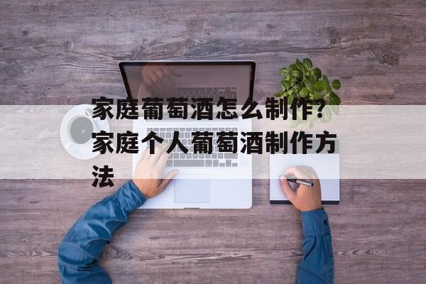 家庭葡萄酒怎么制作？家庭个人葡萄酒制作方法-第1张图片-