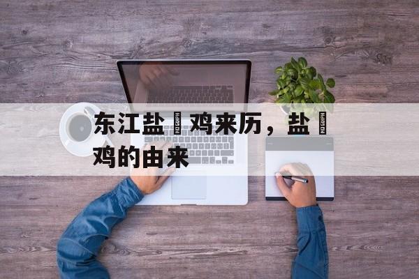 东江盐焗鸡来历，盐焗鸡的由来-第1张图片-