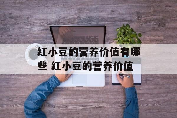 红小豆的营养价值有哪些 红小豆的营养价值-第1张图片-