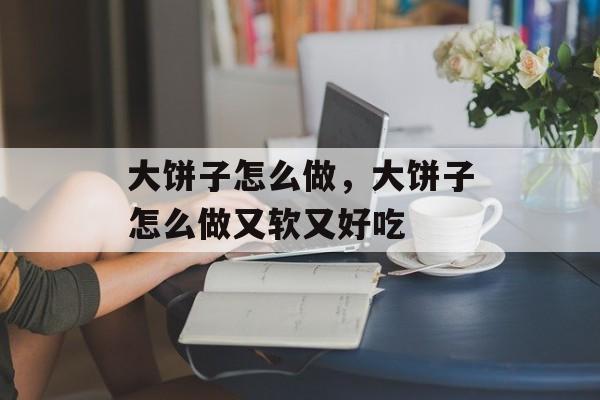 大饼子怎么做，大饼子怎么做又软又好吃-第1张图片-