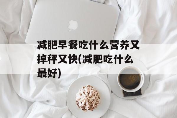 减肥早餐吃什么营养又掉秤又快(减肥吃什么最好)-第1张图片-