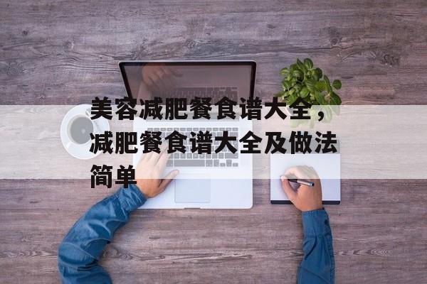 美容减肥餐食谱大全，减肥餐食谱大全及做法简单-第1张图片-