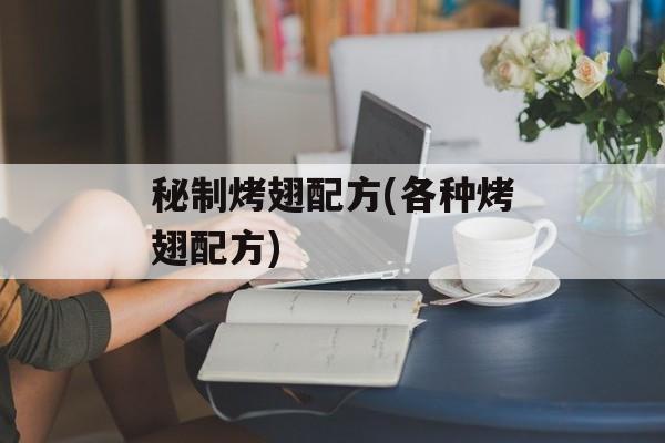 秘制烤翅配方(各种烤翅配方)-第1张图片-