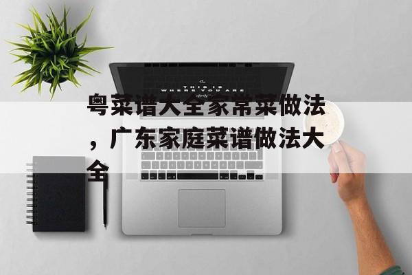粤菜谱大全家常菜做法，广东家庭菜谱做法大全-第1张图片-
