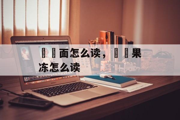 蒟蒻面怎么读，蒟蒻果冻怎么读-第1张图片-